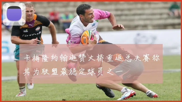 卡梅隆约翰逊赞大桥重返总决赛称其为联盟最稳定球员之一