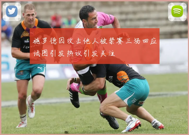 施罗德因攻击他人被禁赛三场回应试图引发热议引发关注