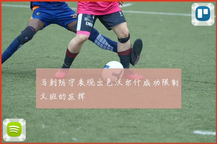 马刺防守表现出色沃尔什成功限制文班的发挥