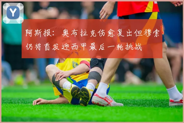 阿斯报：奥布拉克伤愈复出但穆索仍将首发迎西甲最后一轮挑战