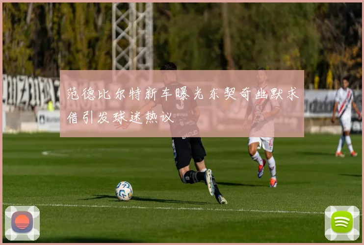 范德比尔特新车曝光东契奇幽默求借引发球迷热议